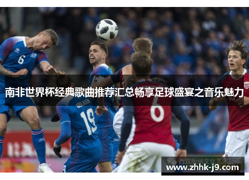 南非世界杯经典歌曲推荐汇总畅享足球盛宴之音乐魅力