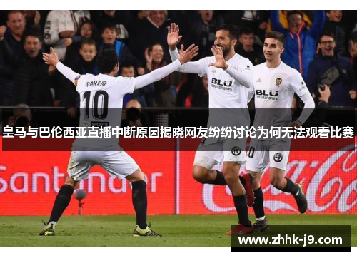 皇马与巴伦西亚直播中断原因揭晓网友纷纷讨论为何无法观看比赛 皇马与巴伦西亚直播中断原因揭晓网友纷纷讨论为何无法观看比赛