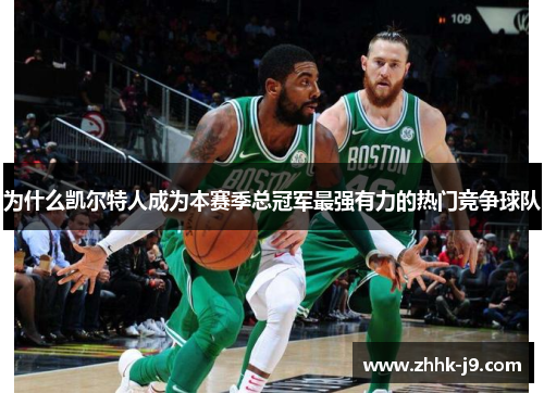 为什么凯尔特人成为本赛季总冠军最强有力的热门竞争球队 为什么凯尔特人成为本赛季总冠军最强有力的热门竞争球队
