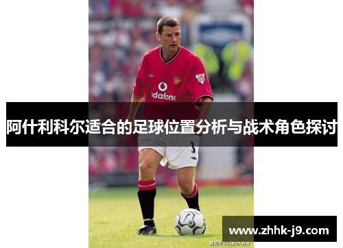 阿什利科尔适合的足球位置分析与战术角色探讨 阿什利科尔适合的足球位置分析与战术角色探讨