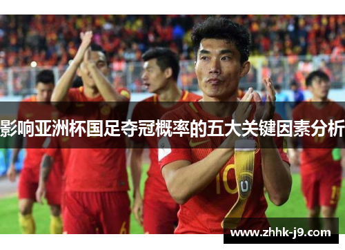 影响亚洲杯国足夺冠概率的五大关键因素分析