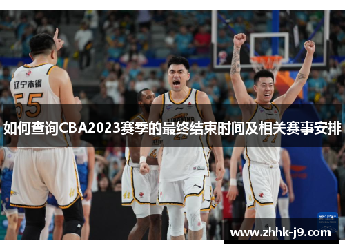 如何查询CBA2023赛季的最终结束时间及相关赛事安排