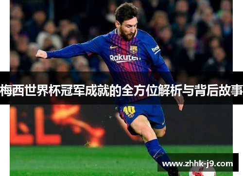 梅西世界杯冠军成就的全方位解析与背后故事 梅西世界杯冠军成就的全方位解析与背后故事