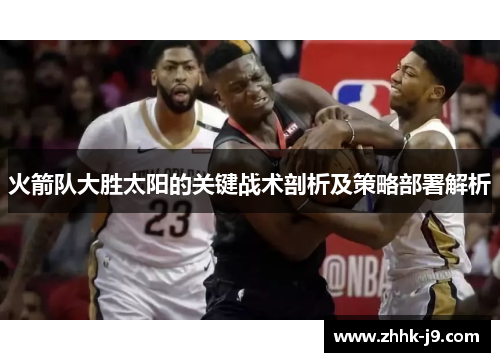 火箭队大胜太阳的关键战术剖析及策略部署解析