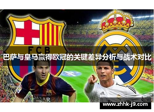 巴萨与皇马赢得欧冠的关键差异分析与战术对比