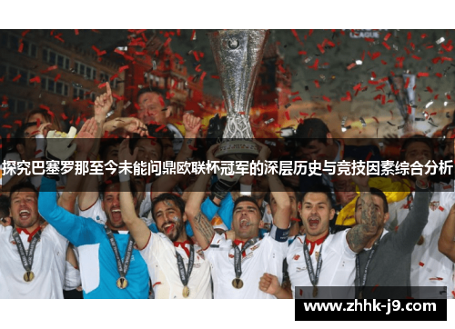 探究巴塞罗那至今未能问鼎欧联杯冠军的深层历史与竞技因素综合分析