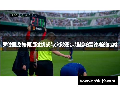 罗德里戈如何通过挑战与突破逐步超越帕雷德斯的成就