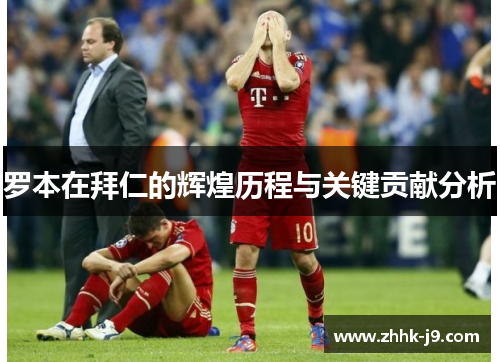 罗本在拜仁的辉煌历程与关键贡献分析 罗本在拜仁的辉煌历程与关键贡献分析
