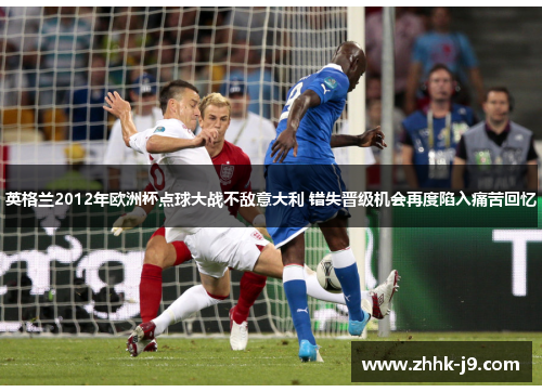 英格兰2012年欧洲杯点球大战不敌意大利 错失晋级机会再度陷入痛苦回忆