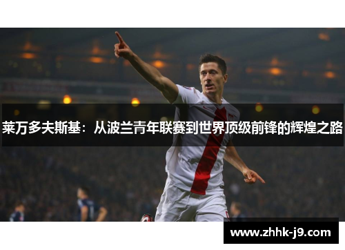 莱万多夫斯基：从波兰青年联赛到世界顶级前锋的辉煌之路
