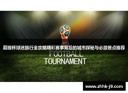 超级杯球迷旅行全攻略精彩赛事背后的城市探秘与必游景点推荐 超级杯球迷旅行全攻略精彩赛事背后的城市探秘与必游景点推荐