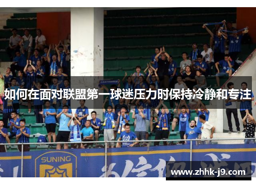 如何在面对联盟第一球迷压力时保持冷静和专注 如何在面对联盟第一球迷压力时保持冷静和专注