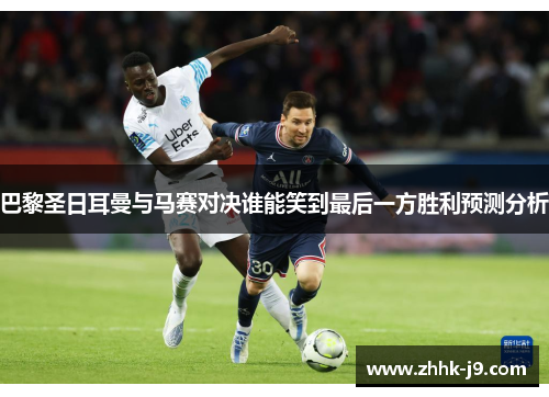 巴黎圣日耳曼与马赛对决谁能笑到最后一方胜利预测分析 巴黎圣日耳曼与马赛对决谁能笑到最后一方胜利预测分析