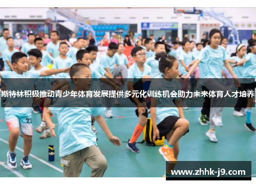 斯特林积极推动青少年体育发展提供多元化训练机会助力未来体育人才培养 斯特林积极推动青少年体育发展提供多元化训练机会助力未来体育人才培养