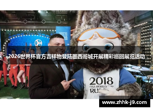 2026世界杯官方吉祥物登陆墨西哥城开展精彩巡回展览活动