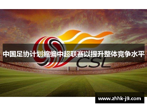 中国足协计划缩编中超联赛以提升整体竞争水平