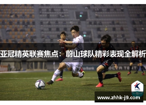 亚冠精英联赛焦点：蔚山球队精彩表现全解析