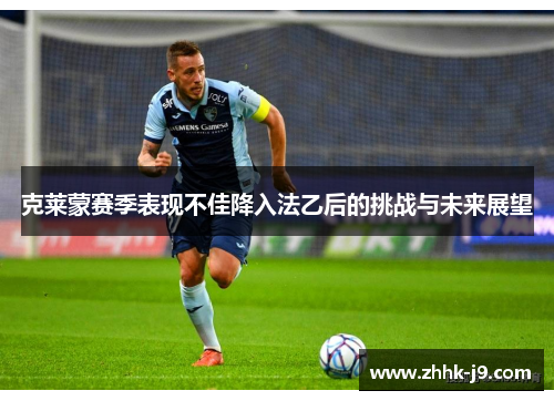 克莱蒙赛季表现不佳降入法乙后的挑战与未来展望