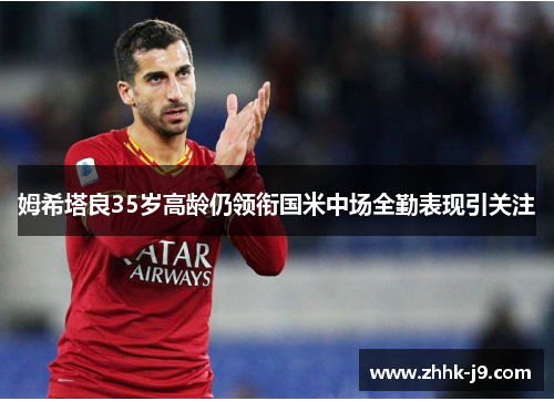 姆希塔良35岁高龄仍领衔国米中场全勤表现引关注