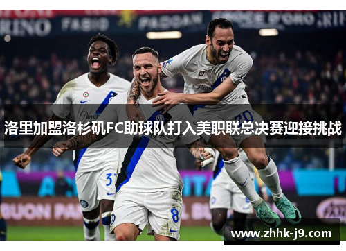 洛里加盟洛杉矶FC助球队打入美职联总决赛迎接挑战 洛里加盟洛杉矶FC助球队打入美职联总决赛迎接挑战