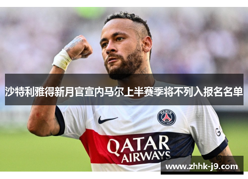 沙特利雅得新月官宣内马尔上半赛季将不列入报名名单