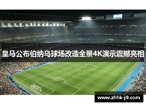 皇马公布伯纳乌球场改造全景4K演示震撼亮相 皇马公布伯纳乌球场改造全景4K演示震撼亮相