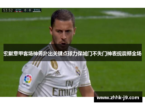 索默意甲客场神勇扑出关键点球力保城门不失门神表现震撼全场