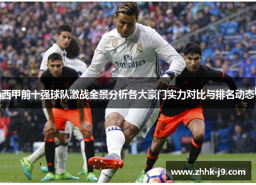 西甲前十强球队激战全景分析各大豪门实力对比与排名动态 西甲前十强球队激战全景分析各大豪门实力对比与排名动态