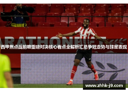 西甲焦点战前瞻重磅对决核心看点全解析汇总争冠走势与球星表现 西甲焦点战前瞻重磅对决核心看点全解析汇总争冠走势与球星表现