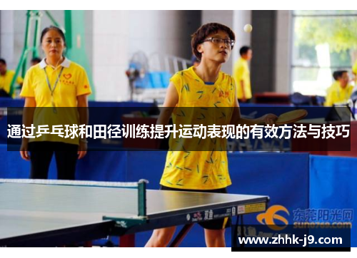通过乒乓球和田径训练提升运动表现的有效方法与技巧 通过乒乓球和田径训练提升运动表现的有效方法与技巧
