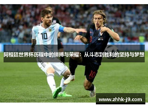 阿根廷世界杯历程中的拼搏与荣耀:从斗志到胜利的坚持与梦想 阿根廷世界杯历程中的拼搏与荣耀:从斗志到胜利的坚持与梦想