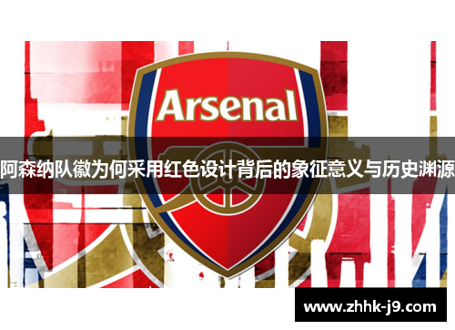 阿森纳队徽为何采用红色设计背后的象征意义与历史渊源