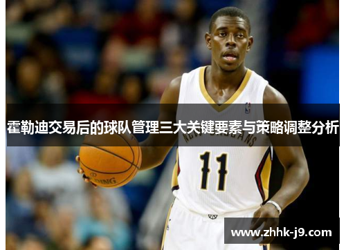 霍勒迪交易后的球队管理三大关键要素与策略调整分析 霍勒迪交易后的球队管理三大关键要素与策略调整分析