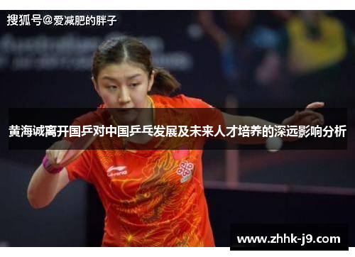 黄海诚离开国乒对中国乒乓发展及未来人才培养的深远影响分析 黄海诚离开国乒对中国乒乓发展及未来人才培养的深远影响分析