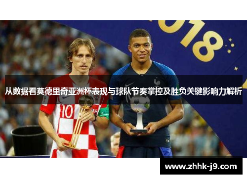 从数据看莫德里奇亚洲杯表现与球队节奏掌控及胜负关键影响力解析 从数据看莫德里奇亚洲杯表现与球队节奏掌控及胜负关键影响力解析